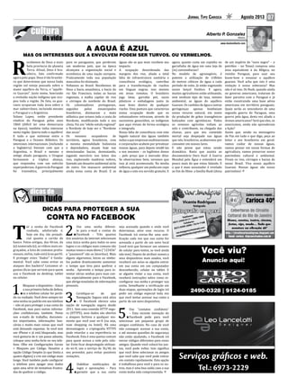 Jornal Tipo Carioca Agosto 2013 07
Médico
Alberto P. Gonzalez
www.doutoralberto.com
R
ecebemos de Deus a mais
bela província do planeta
Terra. Afinal, Deus é bra-
sileiro, fato confirmado
agora pelo papa. Deus é tão brasilei-
ro que determinou que nossa linda
região sul esteja pousada sobre o
maior aquífero da Terra, o “aquífe-
ro Guarani”. Justo nome, honrando
a evoluída nação indígena que ocu-
pou toda a região. De fato, os gua-
ranis ocupavam toda área sobre o
mar subterrâneo, incluindo mesmo
o Paraguai e a Argentina.
Solano Lopez, então presidente
vitalício do Paraguai pelos anos
1860 (difícil ter uma democracia
na época), também tinha interesse
nesta região. Queria todo o aquífero!
E tudo o que estivesse entre o
Paraguai e o Oceano Atlântico. Os
interesses internacionais (incluindo
a Inglaterra) fizeram com que a
Argentina, o Brasil e mesmo o
antigo aliado paraguaio, o Uruguai
formassem a tríplice aliança,
que respondeu com um exército
superpoderoso.AguerradoParaguai
foi traumática, principalmente
para os paraguaios, que perderam
um moderno país, que na época
alcançava a organização social e
econômica de uma nação europeia.
Praticamente toda sua população
masculina foi dizimada.
Voltamos ao Brasil. Recebemos de
Deus a bacia amazônica, a bacia do
rio São Francisco, todas as bacias
regionais, a malha capilar de rios
e córregos do nordeste do Brasil.
Os colonizadores portugueses,
seguidos pelos emancipados
brasileiros, dizimaram a mata
atlântica que ornava toda a costa do
Nordeste, modificando todo o seu
clima. Foi um “efeito estufa regional”
o Nordeste de hoje ser o “Nordeste
das secas”.
Os mesmos ocupadores de
território, agora brasileiros, com
a mesma mentalidade bulionista
e depredadora, atuam hoje nas
mencionadas bacias, desmatando,
jogando mercúrio nos leitos dos
rios, explorando madeiras nobres,
fazendo um desastre ambiental atrás
de outro. Um massacre ambiental
ainda toma conta do Brasil. E as
águas são as que mais recebem seu
impacto.
A ocupação desordenada das
margens dos rios, aliada a total
falta de infraestrutura sanitária e
consciência ecológica, contribui
para a transformação de riachos
em línguas negras, isso mesmo
em áreas remotas. O brasileiro
joga latas, garrafas pet, sacos
plásticos e embalagens junto às
suas fezes dentro de qualquer
riacho. Uma postura que caracteriza
nossa ocupação desde que os
colonizadores retiraram, através de
sucessivos genocídios, os indígenas
que aqui viviam de forma ecológica
e integrada.
Nossa falta de consciência com este
legado natural das águas também
induzaqueempresasmultinacionais
e corporações acabem por privatizar
nossas águas, para depois vendê-las
a nos mesmos – os legítimos donos
– pelo preço que o mercado ditar.
Se observarmos bem, veremos que
isso já está acontecendo. Na minha
infância, qualquer um pedia um copo
de água e este era servido gratuito. E
A AGUA É AZUL
Dicas para proteger a sua
conta no Facebook
T
er a senha do Facebook
roubada, adulterada é,
hoje em dia, tão prejudi-
cial quanto o cartão do
banco. Fotos antigas, das férias, da
(o) namorada (o), os vídeos mais en-
graçados, a lista de contatos profis-
sionais, enfim, tudo está lá no perfil.
E proteger estes ‘’dados’’ é funda-
mental. Você sabe como evitar os
ataques dos hackers? Listamos al-
gumas dicas que servem para quem
usa o Facebook no desktop, tablet
ou celular:
1.
Bloquear o dispositivo – Esta é
a sua primeira linha de defesa,
se o telefone celular for perdi-
do ou roubado. Você deve sempre ter
uma senha ou padrão em seu telefone
– não só para proteger a sua conta do
Facebook, mas para outras informa-
ções confidenciais, também. Pense
nos e-mails de trabalho, documen-
tos importantes, informações ban-
cárias e muito mais coisas que você
está deixando expostas. Se você tem
um iPhone e já está bloqueado, mas
você gostaria de ir um passo adiante,
coloque uma senha forte no seu tele-
fone. Olhe em Configurações Gerais
> Bloqueio por Código. Desative a
opção Código Simples (o que limita a
quatro dígitos) e crie um código mais
longo. Você também pode configurar
o telefone para apagar seus dados
após uma série de tentativas frustra-
das de quebrar o código;
2.
Use uma senha diferen-
te para e-mail e contas do
Facebook – Três quartos
dos usuários da internet selecionam
uma única senha para todos os seus
logins e os códigos mais comuns são
muitas vezes o mais óbvio (“123456”
e “password” são os favoritos). Mais
alguns algarismos, letras ou símbo-
los podem drasticamente aumentar
o tempo que leva para quebrar a
senha . Aproveite o tempo para in-
ventar várias senhas para suas con-
tas, especialmente para o Facebook,
que abriga toneladas de informações
pessoais;
3.
Certifique-se de que
Navegação Segura está ativa
– O Facebook oferece uma
opção de navegação segura desde
2011. Sem uma conexão HTTP segu-
ra (HTTPS), seus dados são abertos
a ataques furtivos a qualquer mo-
mento que você usar wi-fi (ou seja,
num shopping ou hotel). Há uma
desvantagem: a criptografia HTTPS
pode retardar a sua experiência no
Facebook. Esta é uma queixa comum
para quem acessa a rede pelo celu-
lar. Evite ficar desprotegido utilizan-
do wi-fi; use o serviço de 3G/4G do
seu provedor, para evitar possíveis
violações;
4.
Habilitar notificações de
login e aprovações – Para
garantir que a sua conta
seja acessada quando e onde você
determinar, ative esse recurso. O
Facebook irá enviar-lhe uma noti-
ficação cada vez que sua conta for
acessada a partir de um novo local
(você terá que fornecer um número
de celular para textos, se você ainda
não tem). Depois de atribuir nomes a
seus dispositivos mais usados, você
receberá um aviso se alguém entrar
em sua conta em um computador
desconhecido, celular ou tablet. E
se alguém violar a sua conta, você
receberá instruções sobre como re-
configurar sua senha e proteger sua
conta. Semelhante a verificação em
duas etapas, aprovações de login irá
pedir um código especial toda vez
que você tentar acessar sua conta a
partir de um novo dispositivo;
5.
Use “contatos confiáveis”
– Esta recente inovação do
Facebook pede para você
selecionar um pequeno grupo de
amigos confiáveis. No caso de você
não conseguir acessar a sua conta,
e até mesmo questões de segurança
não estão ajudando, o Facebook irá
enviar códigos diferentes para esses
amigos. Quando você colocá-los jun-
tos, você pode voltar. Isso significa
que você deve selecionar os amigos
que você sabe que você pode entrar
em contato rapidamente. Esta opção
é trabalhosa para você e para os ou-
tros, mas é uma boa saída caso a sua
conta tenha sido comprometida.
var.imagens@hotmail.com
magodaslentes@gmail.com
Telefones:
(021) 2459-0117 / 3406-1804
Celulares:
(021) 9395-2000 / 7614-7188
Vicente Rodrigues
fotógrafo
var.imagens
agora, quanto custa um copinho ou
garrafinha de água em uma loja de
(in) conveniências?
No modelo de agronegócio, é
patente a utilização de trilhões
de metros cúbicos de água a cada
período de estio. Já estão esgotando
nosso lençol freático. E agora,
muitos agricultores estão utilizando,
sem nenhum tipo de taxa, mesmo
ambiental, as águas do aquífero
Guarani. Os canhões de água e outras
geringonças apenas bombeiam
nosso recurso natural, em nome
da produção de grãos transgênicos
batizados com agrotóxicos. Todos
os venenos agrícolas voltam ao
solo e contribuem, na chegada das
chuvas, para que seu conteúdo
mortal seja despejado nas águas
que nós, brasileiros, acabaremos por
consumir em nossos lares.
E não pense que estou sendo
dramático. Basta que assista ao
documentário Ouro Azul: A Guerra
Mundial pela Água e entenderá um
pouco mais do que estou falando. E
o que é mais assustador é revelado
ao fim do filme: a família Bush (dona
de um império do “ouro negro” – o
petróleo – no Texas) comprou uma
área equivalente à da Bélgica, no
vizinho Paraguai, para usar seu
know-how e esvaziar o aquífero
guarani. Você acha que isto é uma
violação à nossa soberania? Mas
não é só isso. Os Bush, quando ainda
no governo americano, trataram de
fazer parceira com o Paraguai e já
estão construindo uma base aérea
americana em território paraguaio.
Quais serão os vencedores de uma
segunda guerra do Paraguai, uma
guerra pela água, desta vez aliado a
drones americanos? Será que eles, os
americanos, ainda não aprenderam
a lição?
Assim que, sendo eu mensageiro
de Paz em tudo o que digo, peço ao
leitor e aos brasileiros em geral:
vamos cuidar de nossas águas,
vamos pensar em novas formas de
agricultura, vamos preservar nosso
patrimônio cultural e ambiental.
Vivam os rios, córregos e bacias de
nosso Brasil. Viva nosso aquífero
Guarani. Nossas águas são nosso
patrimônio!
Mas os interesses que a envolvem podem ser turvos. Ou vermelhos.
Serviços gráficos e web.
Tel.: 6973-2229
Você viu?
Anuncie aqui!
2490-0328 | 9124-0185
 