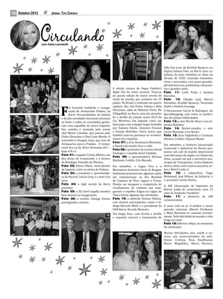 10

Outubro 2013

Jornal Tipo Carioca
03

02

com Katia Lancelotti

01

20

19

18

17

oi bastante badalada a inauguração do restaurante Padano, na
Barra. Personalidades do futebol
e da alta sociedade marcaram presença
na festa, e todas as convidadas ganharam uma sapatilha da marca Sapatizi.
Sua cozinha é assinada pelo jovem
chef Mauro Canellas, que passou pelo
Clube Chocolate e Chez L’ami Martin. O
sommelier é Douglas Lima, que veio do
Antiquarius para o Padano. O restaurante fica na Av. Érico Veríssimo 821 –
lojas A B e C.
Foto 01: o jogador Carlos Alberto, um
dos sócios do restaurante, e o técnico
do Botafogo, Oswaldo de Oliveira;
Foto 02: Edson Edwin, sócio-diretor
da Sapatizi, entre os sócios do Padano.
Foto 03: a jornalista e apresentadora da Record, Leticia Levy, e a atriz Cris
Lyra;
Foto 04: a high society da Barra
presente;
Foto 05: a DJ Carol Legally mandou
bem demais na inauguração.
Foto 06: a modelo Solange Gomes
prestigiando o evento.

F

16

A edição carioca do Vogue Fashion’s
Night Out foi outro sucesso. Trata-se
da quarta edição do maior evento de
moda do mundo, que acontece em 19
países. No Brasil, é realizado em quatro
capitais: Rio, São Paulo, Vitória e Belo
Horizonte, além de Ribeirão Preto. No
VillageMall, na Barra, uma das atrações
foi o desfile da coleção verão 2014 da
Cia. Marítima. Em seguida, rolou um
bate papo com a equipe Vogue formada
por Daniela Falcão, Giovanni Frasson
e Donata Meirelles. Outra marca que
também marcou presença no acontecimento foi a Sapatizi.
Foto 07: a atriz Rosamaria Murtinho,
a Tamara da novela Viver a vida;
Foto 08: o promotor de eventos David
Santiago e a modelo Karol Cândido;
Foto 09: a apresentadora Adriana
Bombom. Crédito: Cris Macedo.

Em setembro, o Lagoa Viva e o
Movimento Evolutivo Pacto de Resgate
Ambiental promoveram algumas ações
em comemoração ao Dia Mundial
de Limpeza de Rios, Lagoas e Praias.
Plantio em mangues e competição de
recolhimento de resíduos nos manguezais e espelho d’água na Lagoa da
Tijuca foram algumas das atividades.
Foto 10: o anfitrião Donato Velloso,
com ilustres participantes, como o biólogo Marcelo Mello e o presidente da
OAB-Barra, Ricardo Menezes.
Um happy hour, com direito a desfile
e coquetel, marcou o lançamento da

Fifty One Love, de Kristhel Byancco, no
Espaço Juliana Paes, na Barra. Essa coletânea de joias relembra as divas da
década de 1920, reunindo elementos
vivos e marcantes, com peças grandes,
pérolas barrocas, pashminas, maxicolares e grandes anéis.
Foto 11: Carla Prata e Janaina
Barcelos;
Foto 12: Cláudia Leal, Marcia
Dornelles, Kristhel Byancco, Terezinha
Sodré e Daniela Gonzaga.
O Restaurante Garcia & Rodrigues, do
BarraShopping, está entre os preferidos de muitas celebridades.
Foto 13: o ator Murilo Rosa e sua sobrinha Nathalia;
Foto 14: Recém-casados, o ator
Carlos Machado e Ivy Rocha;
Foto 15: Zeca Pagodinho e Cristiana
Oliveira. Crédito: Glaycon Muniz.
Em setembro, a Acibarra (Associação
Comercial e Industrial da Barra) promoveu um café da manhã empresarial
com lideranças da região, na Cidade das
Artes, ocasião em que o secretário municipal de Transportes, Carlos Roberto
Osório, falou, entre outros assuntos, sobre o Metrô Linha 4.
Foto
16: o subprefeito Tiago
Mohamed; José Wilson, da Acibarra; e
o secretário Carlos Osório.
A AIB (Associação de Imprensa da
Barra) acaba de comemorar seus 15
anos de fundação. Parabéns!
Foto
17: a diretoria da AIB
comemorando.

O amor está no ar. O médico e nosso
querido colunista Alberto Peribanez
e Maya Beerman se casaram recentemente. Toda felicidade do mundo e vida
longa ao casal!
Foto 18: Alberto e Maya, no momento
da celebração.

15 Muitas felicidades, paz, saúde e su-

cesso aos aniversariantes do mês:
Elaine Cristina, Nina Kauffmann,
Marco Magalhães, Marco Moreira,

14

 