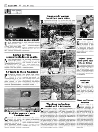 04

Outubro 2013

Jornal Tipo Carioca

R

Inaugurado parque
temático para cães

ecentemente, foi inaugurado, tico para cães: o Park Clube do Totó.
no Clube Ginástico Português, O local funciona aos sábados, dominno Recreio, um parque temá- gos e feriados, das 9h às 14h.

Ponte Estaiada quase pronta

ma das principais obras do
BRT Transcarioca, a ponte
estaiada da Barra está quase pronta. Com 45 metros de altura e 213 metros de comprimento,
contando com os acessos, a ponte
ligará as Avenidas Abelardo Bueno

U

Visita inesperada

m setembro, agentes da
Guarda Municipal encontraram um pinguim, na Praia
do Recreio, na altura do Posto
10. O animal não estava ferido
e foi encaminhado ao Centro de
Recuperação de Animais Silvestres
da Universidade Estácio de Sá, em
Vargem Pequena.

e Ayrton Senna. Fazem parte da
reta final dessa obra os testes dos
estais e a pavimentação das duas
pistas por onde passarão os ônibus
BRT, além das outras duas faixas
para veículos.

E

Linhas de vans
regulamentadas na região

o início de outubro, o prefeito Eduardo Paes entregou
as licenças do Sistema de
Transporte Público Local (STPL) a
392 motoristas de vans, que serão
os únicos autorizados a trabalhar
na região. A maior parte vai operar

N

nas novas linhas regulamentadas
na Barra e no Recreio. As tarifas
serão as mesmas dos ônibus (R$
2,75), e as vans contarão com validadores que permitirão o uso do
Bilhete Único Carioca.

Trajeto TijucaBarra ganha nova
linha de ônibus

m setembro, foi lançada a linha
experimental de ônibus LECD
6, que liga a Praça Afonso
Pena, na Tijuca, à Barra. Durante
60 dias, a Secretaria Municipal de
Transportes vai monitorar e analisar
essa nova linha. Se aprovada, passará a ser regular.

E

X Fórum do Meio Ambiente

elo décimo ano consecutivo,
a Acir (Associação Comercial
e Industrial do Recreio)
Transoeste promove, no dia 11 de
outubro, o Fórum do Meio Ambiente.
Estarão presentes, no Parque
Marapendi, representantes das secretarias de estado e municipal de

P

Prainha renova o selo
Bandeira Azul

omprovando sua importância para o meio ambiente,
a Prainha conquistou, em
setembro, a renovação do selo
Bandeira Azul. Trata-se de um certificado socioambiental fornecido
pela Foundation For Environmental
Education, instituição reconhecida

C

Meio Ambiente, Cedae, Comlurb,
Ibama, Rio-Águas e da Delegacia de
Proteção ao Meio Ambiente. O objetivo principal do evento é reunir
representantes do poder público e
da sociedade civil para debaterem
questões e projetos atuais sobre o
meio ambiente na região.

em todo o mundo. Para continuar
com a Bandeira Azul nos próximos
anos, a Prainha deverá atender a 33
quesitos, divididos nas categorias:
educação e informação ambiental,
qualidade da água, segurança e gestão ambiental.

Olimpíada
da ABM

urante dois finais de semana, em setembro, foi realizada a segunda edição das
Olimpíadas da ABM (Associação
Bosque Marapendi). Este ano, o
evento contou com modalidades
como tênis, basquete, vôlei, natação
e futsal.

D

Técnicos defendem
metrô até o Alvorada

ontinua a polêmica sobre a expansão da linha 4 do metrô até
o Terminal Alvorada, na Barra.
Inicialmente, a estação final da linha
será no Jardim Oceânico, com a ligação até o terminal feita por BRT, mas
boa parte dos moradores da região
defende que o metrô deveria ser ampliado até o Alvorada. Em setembro,
um relatório assinado por Newton
Leão Duarte, coordenador da equipe de revisão do Plano Diretor de
Transportes Urbanos (PDTU), defende a expansão do metrô até o terminal. No entanto, há alguns obstáculos

C

para essa expansão. Um deles é que
a ligação BRT-Metrô é um compromisso para as Olimpíadas de 2016,
e o prazo para inaugurar a obra é
curto. Isso sem falar que o governo
do estado sequer pediu empréstimo
à Uniao pelo PAC da Mobilidade para
essa expansão.
– Um terminal no Jardim Oceânico só
vai atrair mais trânsito. Muita gente
vai optar por chegar de carro ao metrô, porque o Transoeste já circula
superlotado – explica Luiz Igrejas, da
Associação de Moradores do Jardim
Oceânico.

Obras em Vargem
Pequena

tendendo a pedido dos moradores, a prefeitura fez
algumas intervenções nos
últimos meses em Vargem Pequena.
Para dar mais segurança à travessia de pedestres, um sinal foi instalado na esquina da Estrada dos
Bandeirantes com a Rua Jornalista
Luiz Eduardo Lobo, além de um radar de avanço de sinal e temporizador, para avisar aos motoristas que o
sinal vai fechar, após pedestres acionarem o botão para atravessar a rua.
Outros dois sinais foram instalados
nas imediações: um 200 metros depois, em frente ao Santuário; e o outro, na esquina com a Rua Jornalista
Eduardo Lobo.

A

 