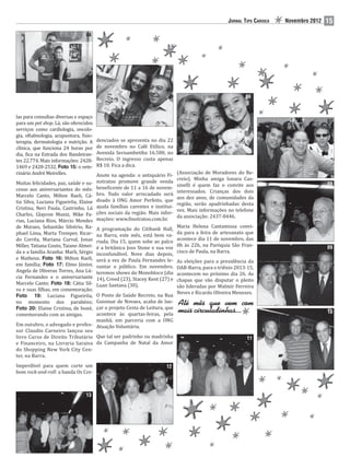 JORNAL TIPO CARIOCA   Novembro 2012   15
                                04




                                                                      05




                                                                                                           06


las para consultas diversas e espaço
para um pet shop. Lá, são oferecidos                                                                                                     07
serviços como cardiologia, oncolo-
gia, oftalmologia, acupuntura, isio-
terapia, dermatologia e nutrição. A    denciados se apresenta no dia 22
clínica, que funciona 24 horas por     de novembro no Café Etílico, na
dia, ica na Estrada dos Bandeiran-     Avenida Sernambetiba 16.580, no
tes 22.774. Mais informações: 2428-    Recreio. O ingresso custa apenas
1469 e 2428-2532. Foto 15: o vete-     R$ 10. Fica a dica.
rinário André Meirelles.                                                     (Associação de Moradores do Re-
                                       Anote na agenda: o antiquário Fi-
                                                                             creio). Minha amiga Ionara Cas-
Muitas felicidades, paz, saúde e su-   notratoo promove grande venda
                                                                             sinelli é quem faz o convite aos                            08
cesso aos aniversariantes do mês:      bene icente de 11 a 16 de novem-
                                                                             interessados. Crianças dos dois
Marcelo Canto, Milton Raeli, Cá-       bro. Todo valor arrecadado será
                                                                             aos dez anos, de comunidades da
tia Silva, Luciana Figueirôa, Elaine   doado à ONG Amor Perfeito, que
                                                                             região, serão apadrinhadas desta
Cristina, Neri Paula, Castrinho, Lú    ajuda famílias carentes e institui-
                                                                             vez. Mais informações no telefone
Charles, Glaycon Muniz, Mike Fa-       ções sociais da região. Mais infor-
                                                                             da associação: 2437-8446.
rias, Luciana Rios, Márcio Mendes      mações: www. inotratoo.com.br.
de Moraes, Sebastião Silvério, Ra-                                           Maria Helena Cantamissa convi-
                                       A programação do Citibank Hall,
phael Lima, Marta Tremper, Ricar-                                            da para a feira de artesanato que
                                       na Barra, este mês, está bem va-
do Corrêa, Mariana Curval, Jonas                                             acontece dia 11 de novembro, das
                                       riada. Dia 15, quem sobe ao palco
Miller, Tatiana Couto, Taiane Almei-                                         8h às 22h, na Paróquia São Fran-
                                       é a britânica Joss Stone e sua voz                                                                09
da e a família Aranha: Marli, Sérgio                                         cisco de Paula, na Barra.
                                       inconfundível. Nove dias depois,
e Matheus. Foto 16: Milton Raeli,      será a vez de Paula Fernandes le-     As eleições para a presidência da
em família; Foto 17: Elmo Júnior,      vantar o público. Em novembro,        OAB-Barra, para o triênio 2013-15,
Angela de Oliveras Torres, Ana Lú-     teremos shows do Monobloco (dia       acontecem no próximo dia 26. As
cia Fernandes e o aniversariante       14), Creed (23), Stacey Kent (27) e   chapas que vão disputar o pleito
Marcelo Canto; Foto 18: Cátia Sil-     Luan Santana (30).                    são lideradas por Walmir Ferreira
va e suas ilhas, em comemoração;
                                                                             Neves e Ricardo Oliveira Menezes.
Foto 19: Luciana Figueirôa,       O Posto de Saúde Recreio, na Rua
no momento dos parabéns;          Guiomar de Novaes, acaba de lan-
Foto 20: Elaine Cristina, de boné,çar o projeto Cesta de Leitura, que
                                  acontece às quartas-feiras, pela                                                                       10
comemorando com as amigas.
                                  manhã, em parceria com a ONG
Em outubro, o advogado e profes- Atuação Voluntária.
sor Claudio Carneiro lançou seu
livro Curso de Direito Tributário Que tal ser padrinho ou madrinha                                          11
e Financeiro, na Livraria Saraiva da Campanha de Natal da Amor
do Shopping New York City Cen-
ter, na Barra.
Imperdível para quem curte um                                         12
bom rock-and-roll: a banda Os Cre-



                                13
 
