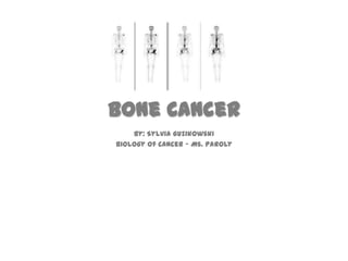Bone Cancer By: Sylvia Guzikowski Biology of Cancer – Ms. Paroly  