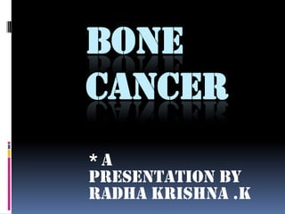 BONE
CANCER
 A
presentation by
Radha krishna .k
 