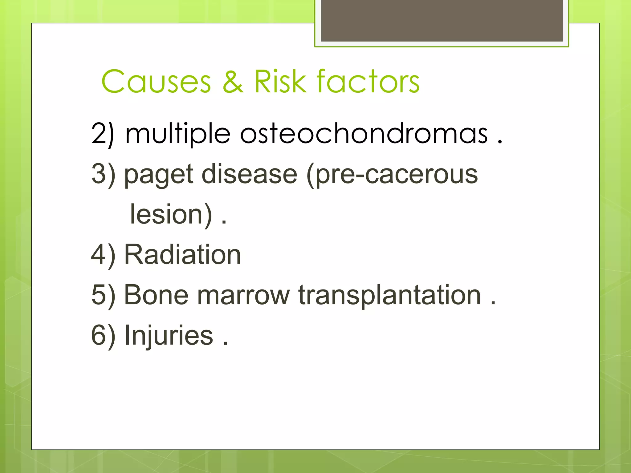 Causes & Risk factors
2) multiple osteochondromas .
3) paget disease (pre-cacerous
lesion) .
4) Radiation
5) Bone marrow transplantation .
6) Injuries .
 