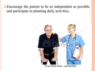  Encourage the patient to be as independent as possible
and participate in planning daily activities .
 
