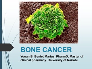 BONE CANCER
Youan Bi Beniet Marius, PharmD, Master of
clinical pharmacy. University of Nairobi
 