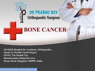 BONE CANCER
SPARSH Hospital for Accidents, Orthopaedics,
Plastic & Maxillo Facial Surgery
#29/P2, The Health City
Bommasandra Industrial Area
Hosur Road, Bangalore 560099, India.
www.orthopedic-oncologist.com
 