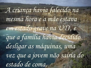 A criança havia falecido na
mesma hora e a mãe estava
em estado grave na UTI, e
que a família havia decidido
desligar as máquinas, uma
vez que a jovem não sairia do
estado de coma.
 