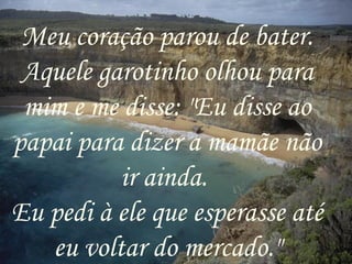 Meu coração parou de bater. Aquele garotinho olhou para mim e me disse: "Eu disse ao papai para dizer a mamãe não ir ainda.  Eu pedi à ele que esperasse até eu voltar do mercado." 