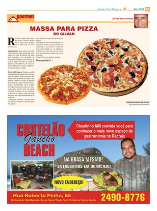 JORNAL TIPO CARIOCA               Abril 2012            05




                                MASSA PARA PIZZA
                                                                DO GILVAN

R
        eceita simples de massa           Com a ajuda de um rolo, abra as três
        de pizza caseira, muito           partes.
        fácil, para você prepa-           Coloque-as em uma assadeira un-
        rar e saborear no final           tada com azeite, passe molho de
de semana.                                tomate por cima delas e adicione
                                          mozarela ralada ou em pedaços,
Ingredientes: duas xícaras, de chá,       conforme a foto; leve-as ao forno
de farinha de trigo peneirada; uma        alto, previamente aquecido, para
xícara, de chá, de farinha de trigo       gratinar.
para polvilhar; um envelope de            Pronto! Crie seu próprio recheio.
fermento biológico; uma xícara, de
chá, de água; um cubo de caldo de
                                          Bom apetite!!!
galinha; três colheres, de sopa, de
azeite. Molho de tomate, orégano, e
mozarela ralada a gosto.

Modo de Preparo: dissolva o caldo
de galinha numa xícara de chá com
água fervida e deixe amornar. Re-
serve. Junte a farinha de trigo, o fer-
mento, o azeite e o caldo de galinha
dissolvido na água. Misture bem a
massa, polvilhando mais farinha
de trigo aos poucos. Faça isso até a
massa não grudar mais nas mãos.
Coloque a massa em um recipien-
te grande, e cubra-o com um pano
de prato, por aproximadamente 40
minutos.
Logo após, misture a massa mais
um pouco e separe-a em três par-                                                                       Conheça mais receitas no Blog do Gilvan:
tes iguais.                                                                                                http://gilvannascimento.blogspot.com
 