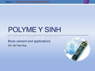 POLYME Y SINH
Bone cement and applications
GV: Hà Thúc Huy
1Bone cement and applicationsNhóm 4
 