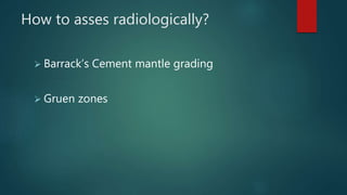 How to asses radiologically?
 Barrack’s Cement mantle grading
 Gruen zones
 