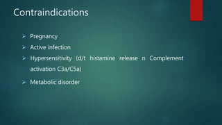 Contraindications
 Pregnancy
 Active infection
 Hypersensitivity (d/t histamine release n Complement
activation C3a/C5a)
 Metabolic disorder
 