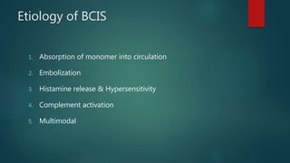 Etiology of BCIS
1. Absorption of monomer into circulation
2. Embolization
3. Histamine release & Hypersensitivity
4. Complement activation
5. Multimodal
 