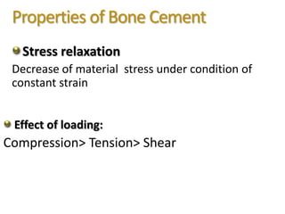 Properties of Bone Cement
Stress relaxation
Decrease of material stress under condition of
constant strain
Effect of loading:
Compression> Tension> Shear
 