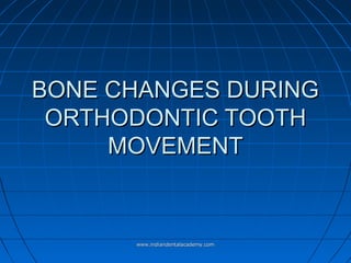 BONE CHANGES DURINGBONE CHANGES DURING
ORTHODONTIC TOOTHORTHODONTIC TOOTH
MOVEMENTMOVEMENT
www.indiandentalacademy.comwww.indiandentalacademy.com
 