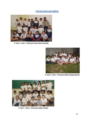 2º ano A – Ciclo I – Professora Thaís Helena (manhã)




                                                2º ano B – Ciclo I – Professora Maria Vergínia (tarde)




      2º ano C – Ciclo I – Professora Lidiane (tarde)


                                                                                                60
 