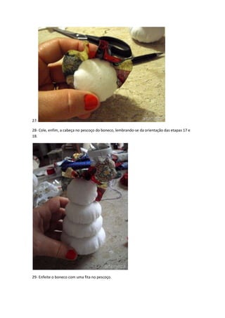 2728- Cole, enfim, a cabeça no pescoço do boneco, lembrando-se da orientação das etapas 17 e
18.

29- Enfeite o boneco com uma fita no pescoço.

 