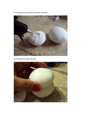 11- Coloque um pouco de cola quente na borda.

12- Pressione no fuxico de base.

 