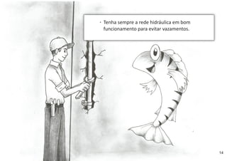 Tenha sempre a rede hidráulica em bom
funcionamento para evitar vazamentos.
14
 