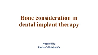 Bone consideration in
dental implant therapy
Prepared by:
Roshna Talib Mustafa
 