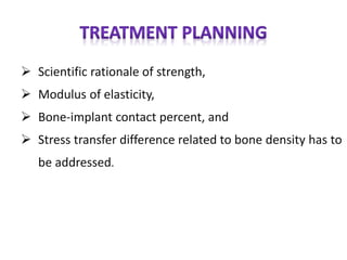  Scientific rationale of strength,
 Modulus of elasticity,
 Bone-implant contact percent, and
 Stress transfer difference related to bone density has to
be addressed.
 