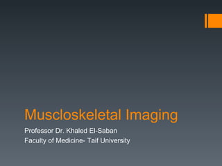 Muscloskeletal Imaging
Professor Dr. Khaled El-Saban
Faculty of Medicine- Taif University
 