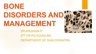 BONE
DISORDERS AND
MANAGEMENT
DR ARUNIMA P
2ND YR PG SCHOLAR
DEPARTMENT OF SHALYATANTRA
1
 