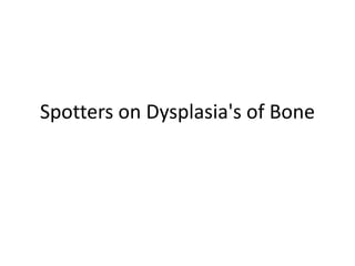 Spotters on Dysplasia's of Bone
 