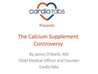 The Calcium Supplement
Controversy
By James O’Keefe, MD
Chief Medical Officer and Founder
CardioTabs
Presents
 