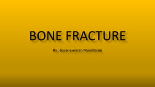 BONE FRACTURE
By : Buvaneswaran Muralitaran
 