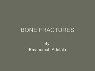 BONE FRACTURES By  Emanemah Adefala 