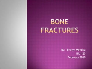 BONE FRACTURES By:  Evelyn Mendez Bio 120	 February 2010 