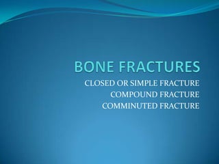 BONE FRACTURES CLOSED OR SIMPLE FRACTURE COMPOUND FRACTURE COMMINUTED FRACTURE 