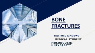 BONE
FRACTURES
TRESFORD MAMBWE
MEDICAL STUDENT
MULUNGUSHI
UNIVERSITY.
 