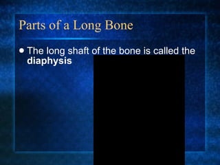 Parts of a Long Bone The long shaft of the bone is called the  diaphysis 