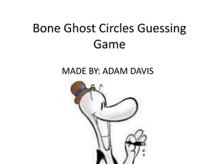 Bone Ghost Circles Guessing
         Game
     MADE BY: ADAM DAVIS
 