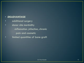 • DISADVANTAGE
• additional surgery
• donor site morbidity
-inflamation ,infection, chronic
pain and cosmetic
• limited quantities of bone graft
Dr. Firas Kassab 12
 