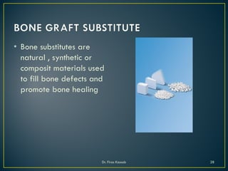• Bone substitutes are
natural , synthetic or
composit materials used
to fill bone defects and
promote bone healing
Dr. Firas Kassab 28
 