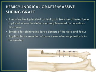 • A massive hemicylindrical cortical graft from the affected bone
is placed across the defect and supplemented by cancellous
iliac bone
• Suitable for obliterating large defects of the tibia and femur
• Applicable for resection of bone tumor when amputation is to
be avoided
Dr. Firas Kassab 45
 