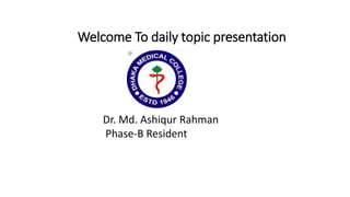 Welcome To daily topic presentation
Dr. Md. Ashiqur Rahman
Phase-B Resident
 
