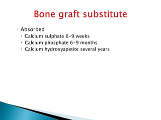 ◦ Absorbed
 Calcium sulphate 6-9 weeks
 Calcium phosphate 6-9 months
 Calcium hydroxyapetite several years
 