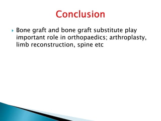  Bone graft and bone graft substitute play
important role in orthopaedics; arthroplasty,
limb reconstruction, spine etc
 