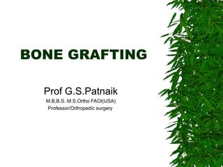 BONE GRAFTING Prof G.S.Patnaik M.B,B.S. M.S.Ortho FAOI(USA) Professor/Orthopedic surgery  
