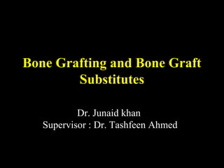 Bone Grafting and Bone Graft
Substitutes
Dr. Junaid khan
Supervisor : Dr. Tashfeen Ahmed
 