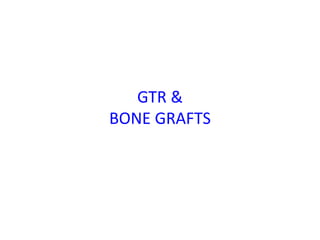 GTR &
BONE GRAFTS
 