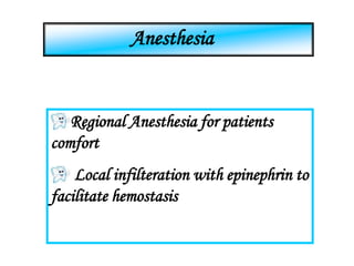 Anesthesia
Regional Anesthesia for patients
comfort
Local infilteration with epinephrin to
facilitate hemostasis
 