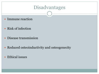 Disadvantages
 Immune reaction
 Risk of infection
 Disease transmission
 Reduced osteoinductivity and osteogenecity
 Ethical issues
 