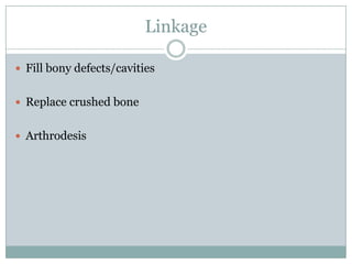 Linkage
 Fill bony defects/cavities
 Replace crushed bone
 Arthrodesis
 