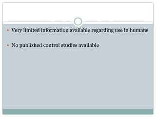  Very limited information available regarding use in humans
 No published control studies available
 
