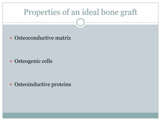 Properties of an ideal bone graft
 Osteoconductive matrix
 Osteogenic cells
 Osteoinductive proteins
 